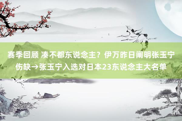 赛季回顾 凑不都东说念主？伊万昨日阐明张玉宁伤缺→张玉宁入选对日本23东说念主大名单