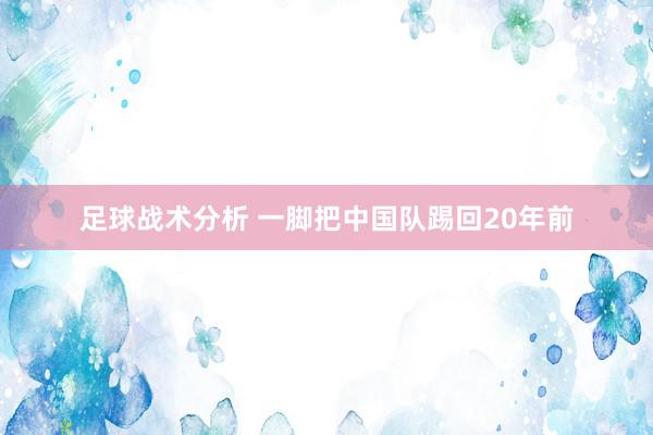 足球战术分析 一脚把中国队踢回20年前