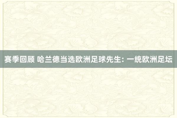 赛季回顾 哈兰德当选欧洲足球先生: 一统欧洲足坛