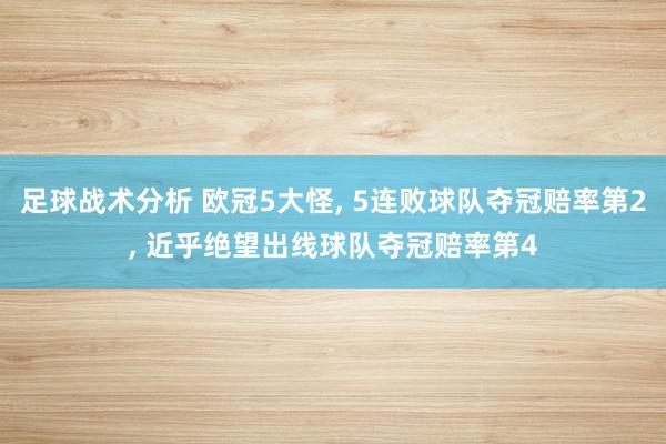 足球战术分析 欧冠5大怪, 5连败球队夺冠赔率第2, 近乎绝望出线球队夺冠赔率第4