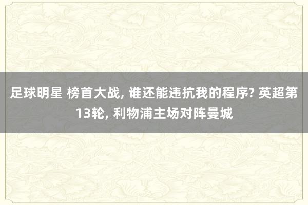 足球明星 榜首大战, 谁还能违抗我的程序? 英超第13轮, 利物浦主场对阵曼城