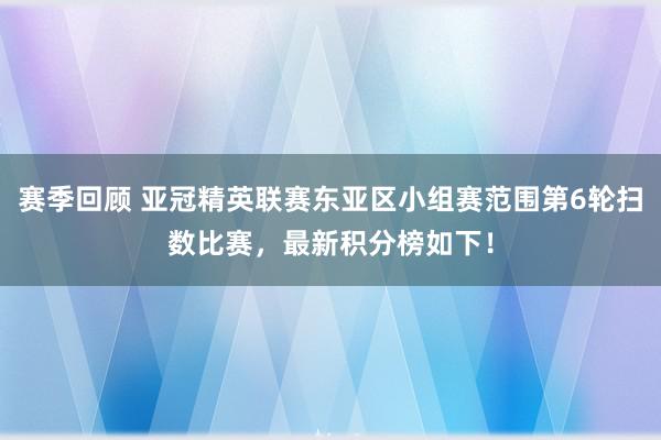 赛季回顾 亚冠精英联赛东亚区小组赛范围第6轮扫数比赛，最新积分榜如下！