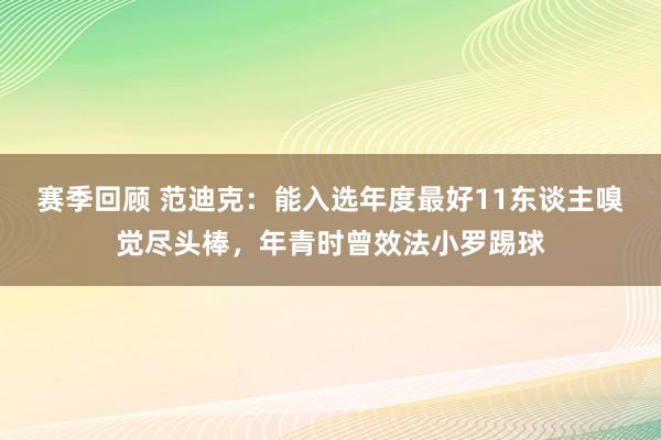 赛季回顾 范迪克：能入选年度最好11东谈主嗅觉尽头棒，年青时曾效法小罗踢球