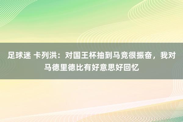 足球迷 卡列洪：对国王杯抽到马竞很振奋，我对马德里德比有好意思好回忆