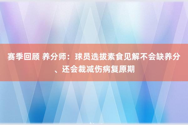 赛季回顾 养分师：球员选拔素食见解不会缺养分、还会裁减伤病复原期