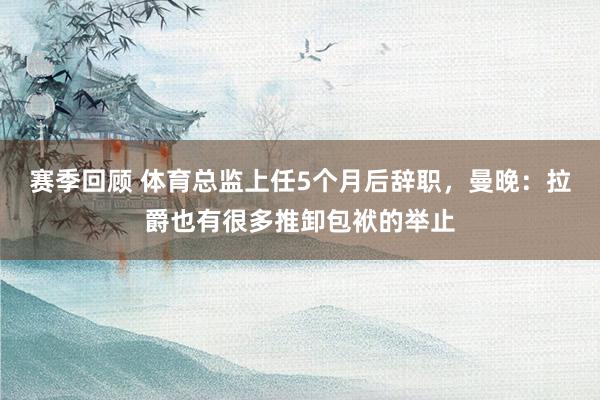 赛季回顾 体育总监上任5个月后辞职，曼晚：拉爵也有很多推卸包袱的举止