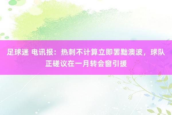 足球迷 电讯报：热刺不计算立即罢黜澳波，球队正磋议在一月转会窗引援