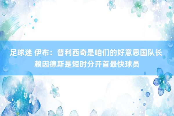 足球迷 伊布：普利西奇是咱们的好意思国队长 赖因德斯是短时分开首最快球员