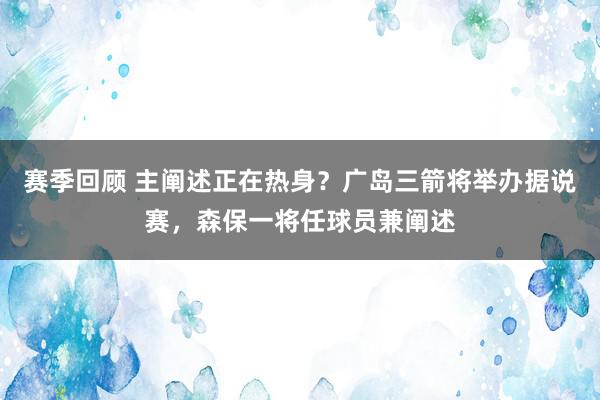 赛季回顾 主阐述正在热身？广岛三箭将举办据说赛，森保一将任球员兼阐述