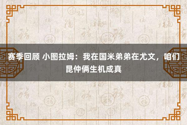 赛季回顾 小图拉姆：我在国米弟弟在尤文，咱们昆仲俩生机成真