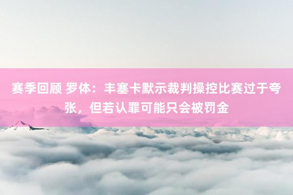 赛季回顾 罗体：丰塞卡默示裁判操控比赛过于夸张，但若认罪可能只会被罚金