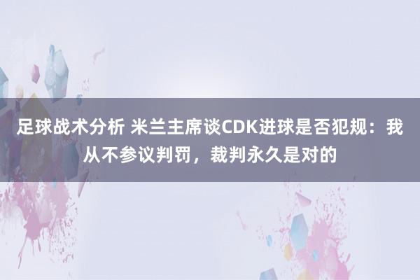 足球战术分析 米兰主席谈CDK进球是否犯规：我从不参议判罚，裁判永久是对的