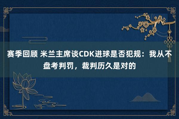 赛季回顾 米兰主席谈CDK进球是否犯规：我从不盘考判罚，裁判历久是对的