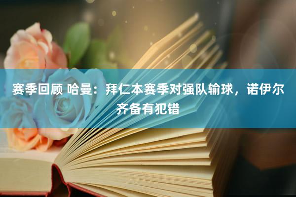 赛季回顾 哈曼：拜仁本赛季对强队输球，诺伊尔齐备有犯错