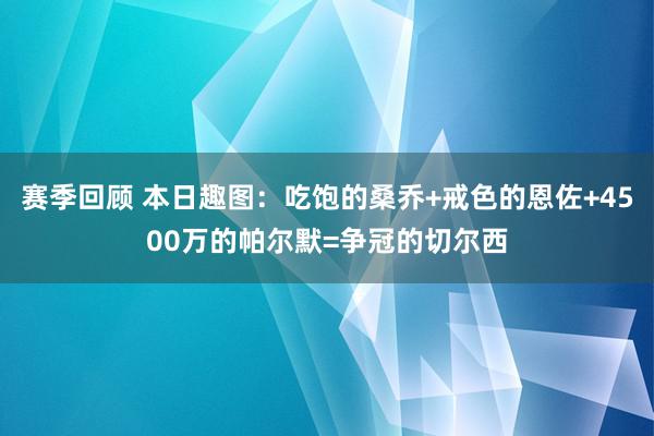 赛季回顾 本日趣图：吃饱的桑乔+戒色的恩佐+4500万的帕尔默=争冠的切尔西