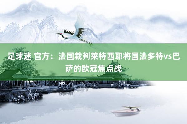 足球迷 官方：法国裁判莱特西耶将国法多特vs巴萨的欧冠焦点战