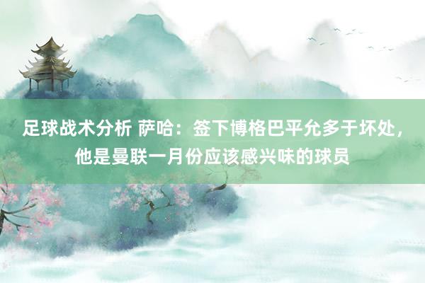 足球战术分析 萨哈：签下博格巴平允多于坏处，他是曼联一月份应该感兴味的球员