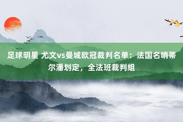 足球明星 尤文vs曼城欧冠裁判名单：法国名哨蒂尔潘划定，全法班裁判组