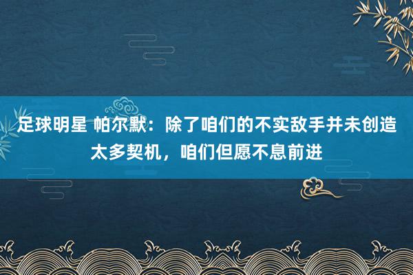 足球明星 帕尔默：除了咱们的不实敌手并未创造太多契机，咱们但愿不息前进