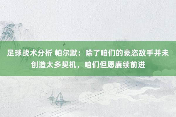 足球战术分析 帕尔默：除了咱们的豪恣敌手并未创造太多契机，咱们但愿赓续前进