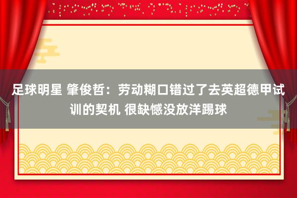 足球明星 肇俊哲：劳动糊口错过了去英超德甲试训的契机 很缺憾没放洋踢球