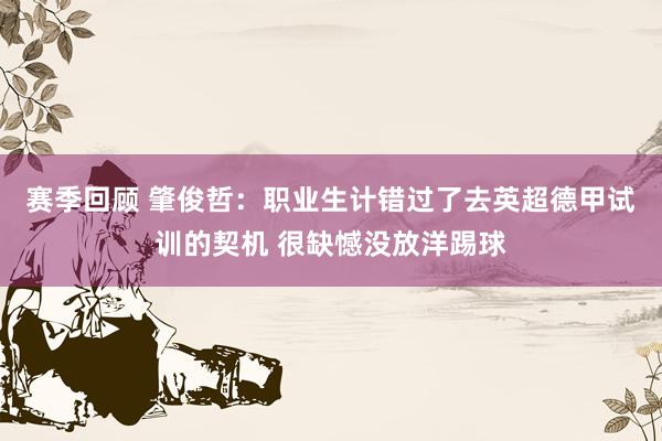 赛季回顾 肇俊哲：职业生计错过了去英超德甲试训的契机 很缺憾没放洋踢球