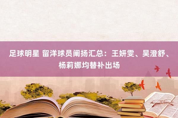 足球明星 留洋球员阐扬汇总：王妍雯、吴澄舒、杨莉娜均替补出场