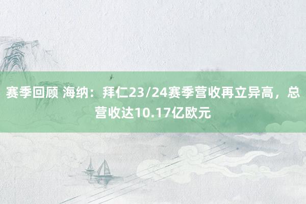 赛季回顾 海纳：拜仁23/24赛季营收再立异高，总营收达10.17亿欧元