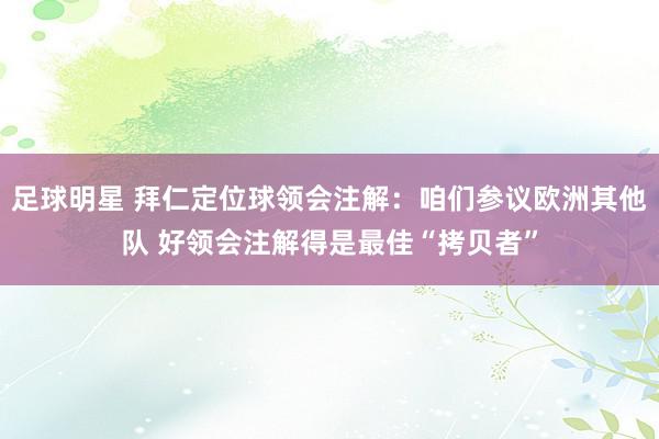 足球明星 拜仁定位球领会注解：咱们参议欧洲其他队 好领会注解得是最佳“拷贝者”