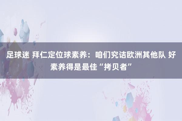 足球迷 拜仁定位球素养：咱们究诘欧洲其他队 好素养得是最佳“拷贝者”