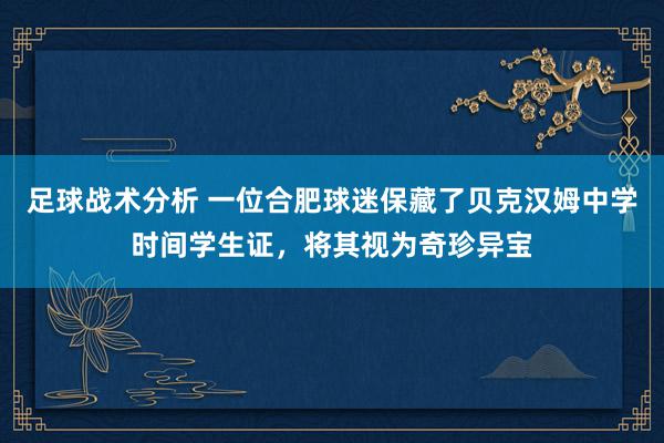 足球战术分析 一位合肥球迷保藏了贝克汉姆中学时间学生证，将其视为奇珍异宝