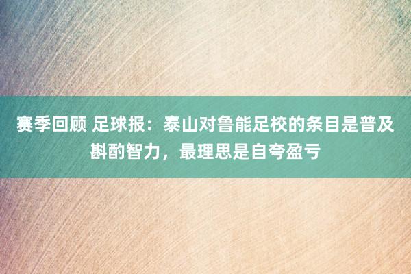 赛季回顾 足球报：泰山对鲁能足校的条目是普及斟酌智力，最理思是自夸盈亏