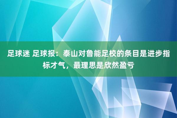 足球迷 足球报：泰山对鲁能足校的条目是进步指标才气，最理思是欣然盈亏