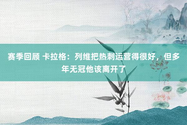 赛季回顾 卡拉格：列维把热刺运营得很好，但多年无冠他该离开了