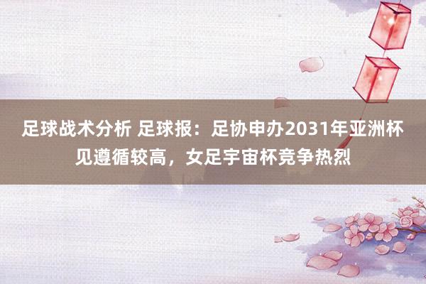 足球战术分析 足球报：足协申办2031年亚洲杯见遵循较高，女足宇宙杯竞争热烈