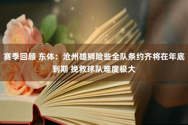 赛季回顾 东体：沧州雄狮险些全队条约齐将在年底到期 挽救球队难度极大