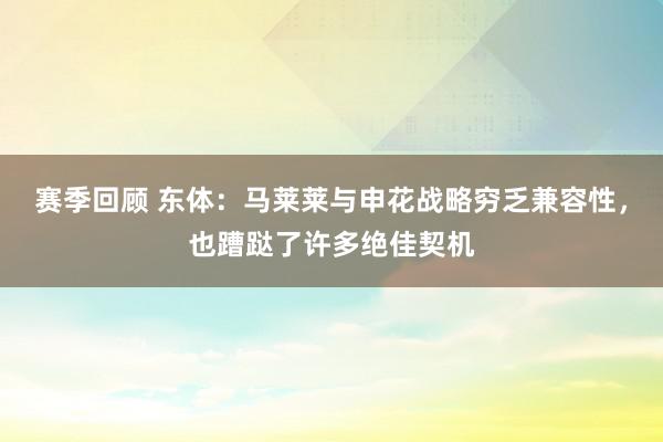 赛季回顾 东体：马莱莱与申花战略穷乏兼容性，也蹧跶了许多绝佳契机