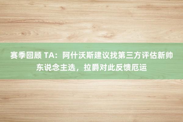 赛季回顾 TA：阿什沃斯建议找第三方评估新帅东说念主选，拉爵对此反馈厄运