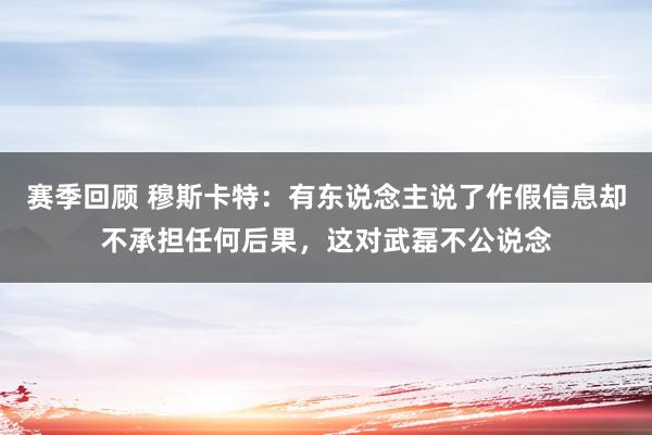 赛季回顾 穆斯卡特：有东说念主说了作假信息却不承担任何后果，这对武磊不公说念