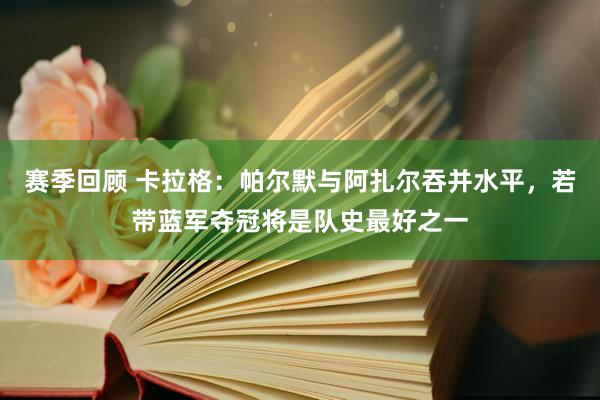 赛季回顾 卡拉格：帕尔默与阿扎尔吞并水平，若带蓝军夺冠将是队史最好之一