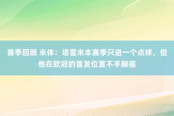 赛季回顾 米体：塔雷米本赛季只进一个点球，但他在欧冠的首发位置不手脚摇