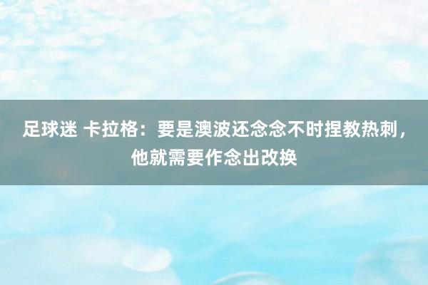 足球迷 卡拉格：要是澳波还念念不时捏教热刺，他就需要作念出改换