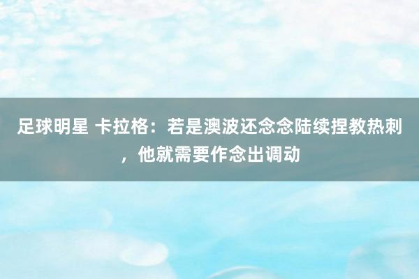 足球明星 卡拉格：若是澳波还念念陆续捏教热刺，他就需要作念出调动